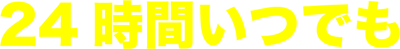 24時間いつでも