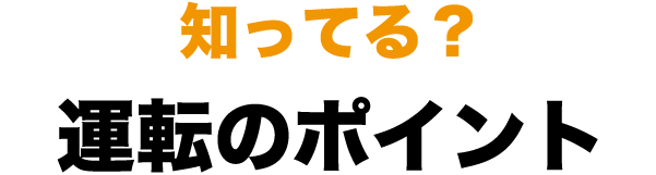 知ってる？運転のポイント